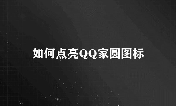 如何点亮QQ家圆图标