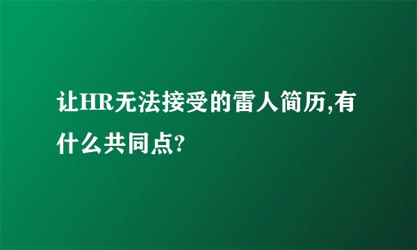 让HR无法接受的雷人简历,有什么共同点?