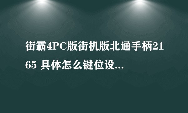 街霸4PC版街机版北通手柄2165 具体怎么键位设置？12345678 有图更好 速度啊 亲