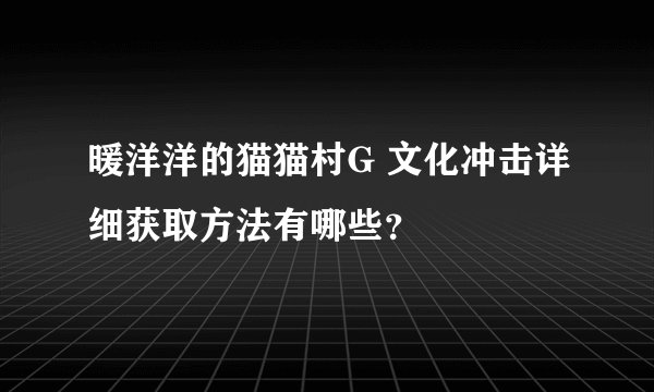 暖洋洋的猫猫村G 文化冲击详细获取方法有哪些？