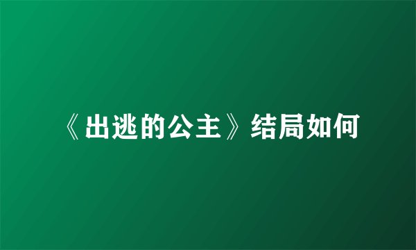 《出逃的公主》结局如何