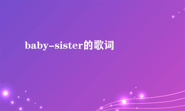 baby-sister的歌词