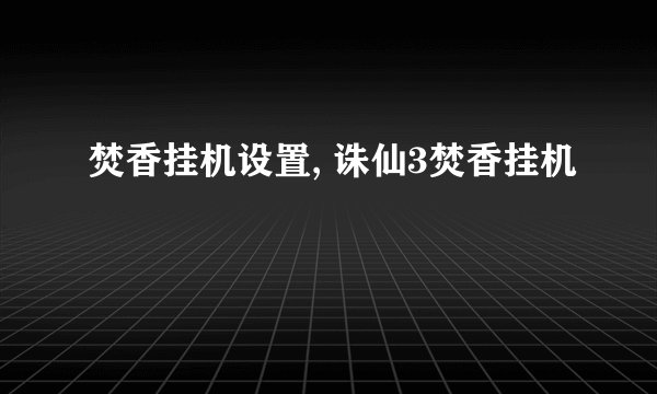 焚香挂机设置, 诛仙3焚香挂机