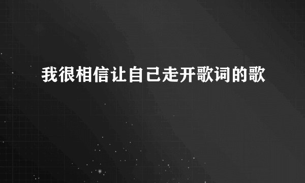 我很相信让自己走开歌词的歌