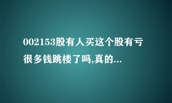 002153股有人买这个股有亏很多钱跳楼了吗,真的吗,真的惨了