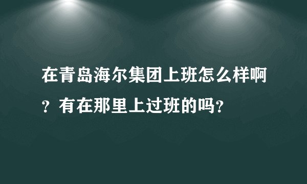 在青岛海尔集团上班怎么样啊？有在那里上过班的吗？
