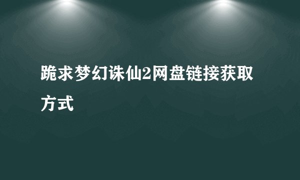 跪求梦幻诛仙2网盘链接获取方式