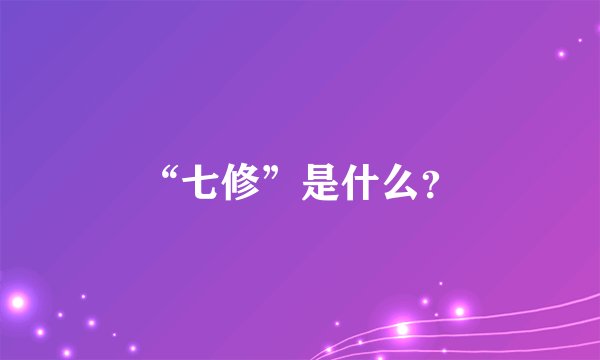 “七修”是什么？