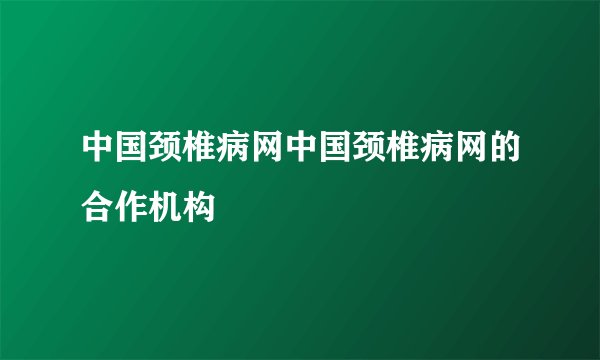 中国颈椎病网中国颈椎病网的合作机构