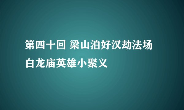 第四十回 梁山泊好汉劫法场 白龙庙英雄小聚义