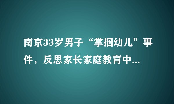 南京33岁男子“掌掴幼儿”事件,反思家长家庭教育中出现的问题。