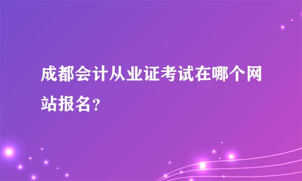 成都会计从业证考试在哪个网站报名？