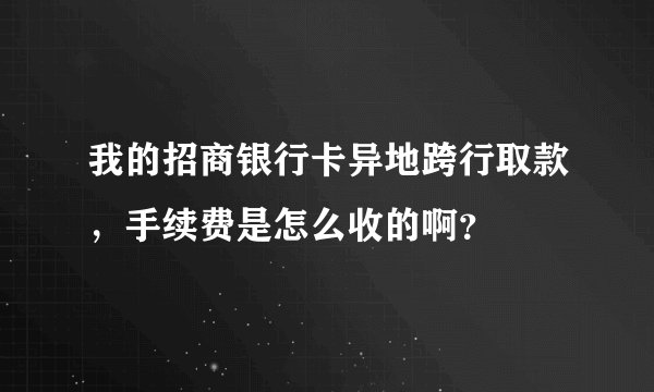 我的招商银行卡异地跨行取款，手续费是怎么收的啊？