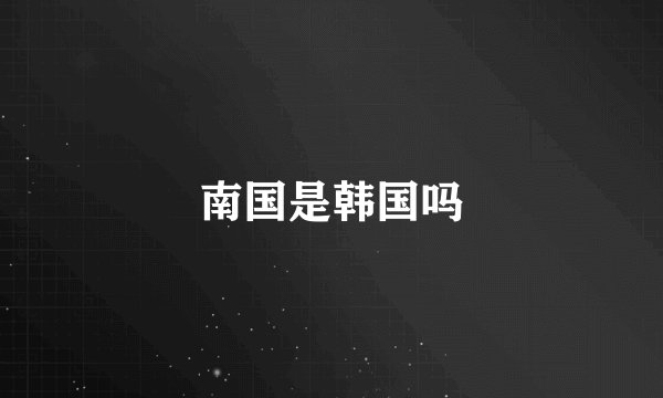 南国是韩国吗