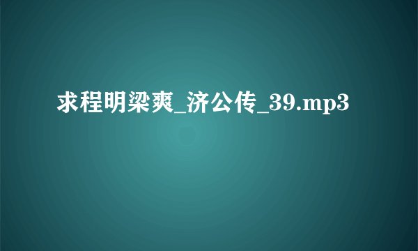 求程明梁爽_济公传_39.mp3