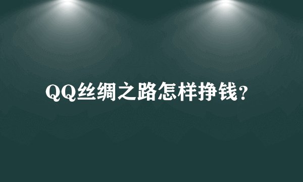 QQ丝绸之路怎样挣钱？