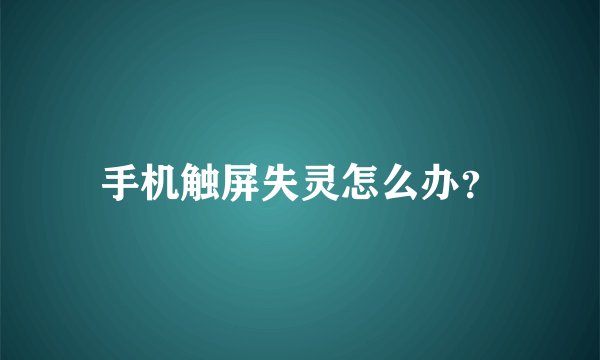 手机触屏失灵怎么办？