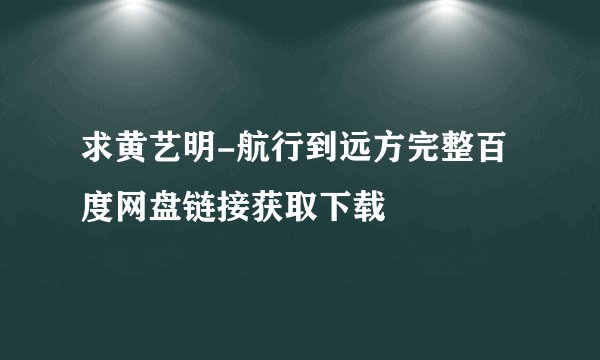 求黄艺明-航行到远方完整百度网盘链接获取下载