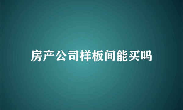 房产公司样板间能买吗