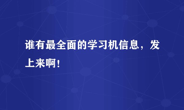 谁有最全面的学习机信息，发上来啊！