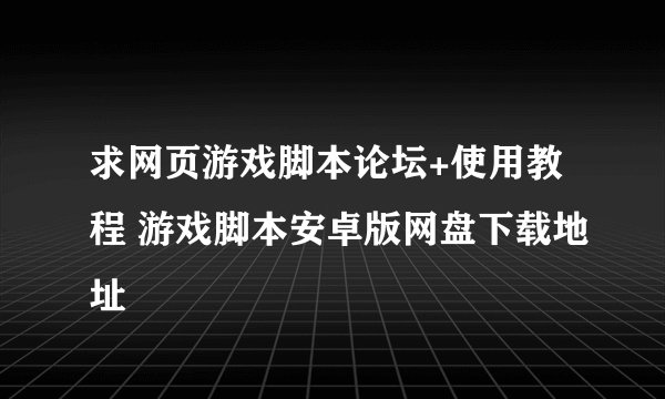 求网页游戏脚本论坛+使用教程 游戏脚本安卓版网盘下载地址