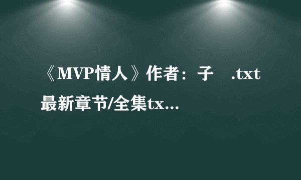《MVP情人》作者：子瑄.txt最新章节/全集txt免费下载