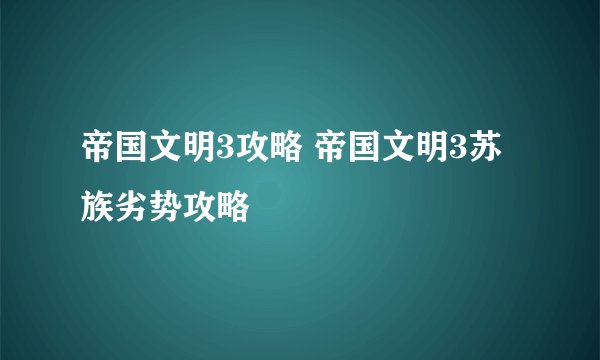 帝国文明3攻略 帝国文明3苏族劣势攻略