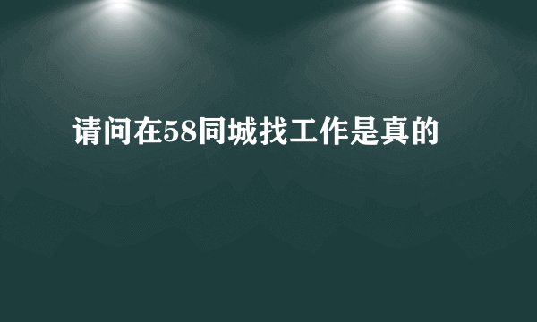 请问在58同城找工作是真的