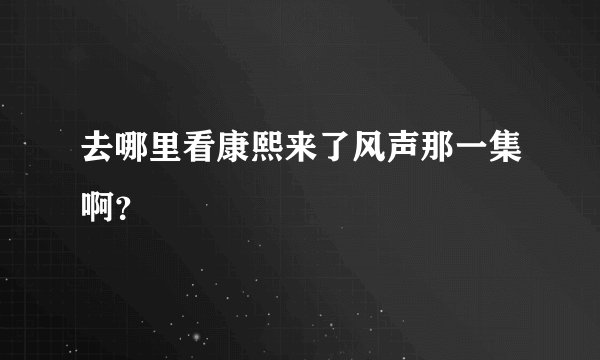去哪里看康熙来了风声那一集啊？