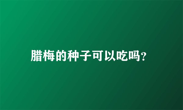 腊梅的种子可以吃吗？