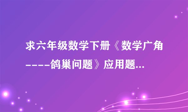 求六年级数学下册《数学广角----鸽巢问题》应用题完整版网盘链接获取