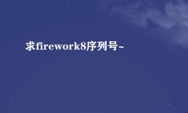 求firework8序列号~