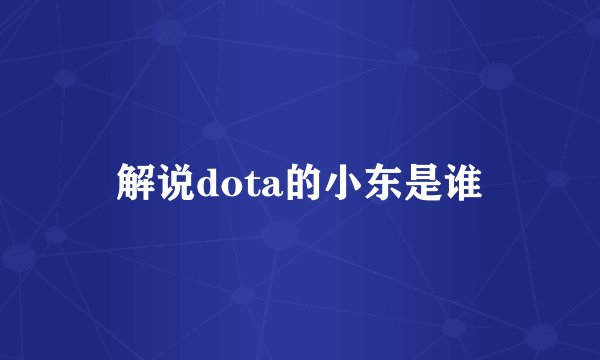 解说dota的小东是谁