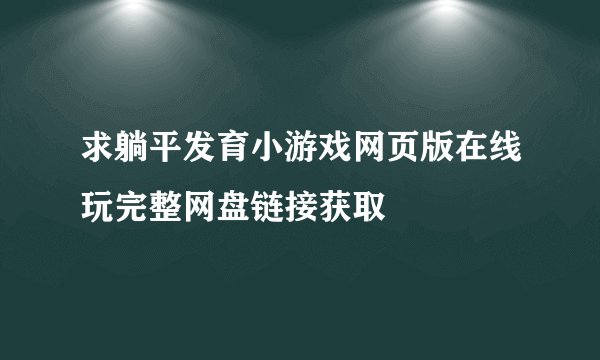 求躺平发育小游戏网页版在线玩完整网盘链接获取