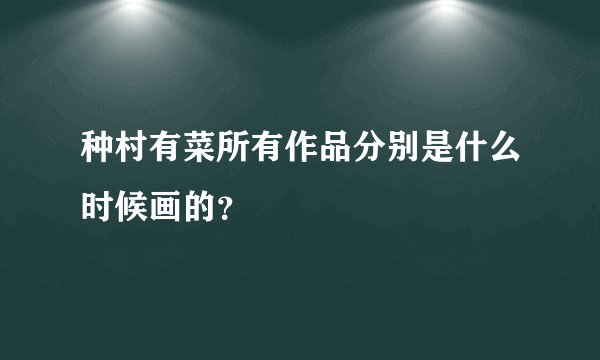 种村有菜所有作品分别是什么时候画的？