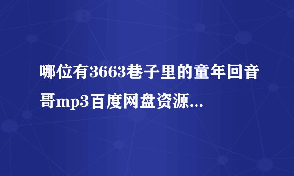 哪位有3663巷子里的童年回音哥mp3百度网盘资源，求一个