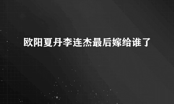欧阳夏丹李连杰最后嫁给谁了
