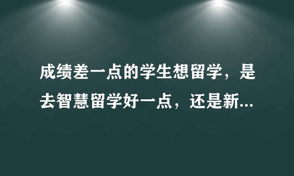 成绩差一点的学生想留学，是去智慧留学好一点，还是新东方好一点？