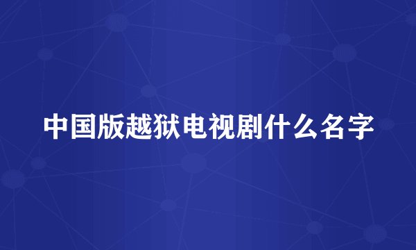 中国版越狱电视剧什么名字