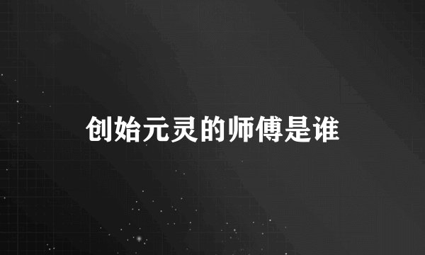 创始元灵的师傅是谁