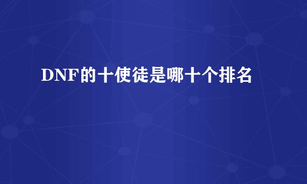 DNF的十使徒是哪十个排名