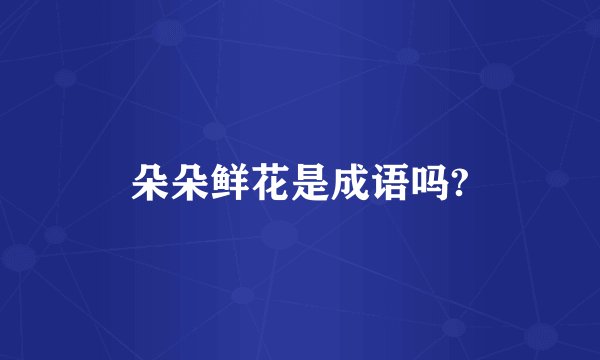 朵朵鲜花是成语吗?