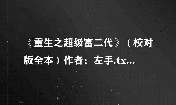 《重生之超级富二代》(校对版全本)作者:左手.txt完整版百度网盘链接获取