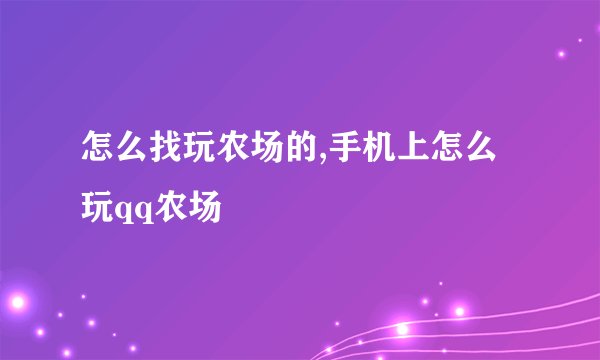怎么找玩农场的,手机上怎么玩qq农场