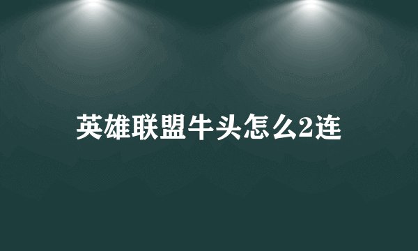 英雄联盟牛头怎么2连