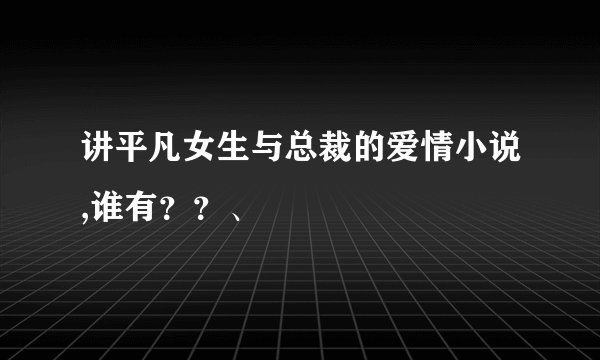 讲平凡女生与总裁的爱情小说,谁有？？、