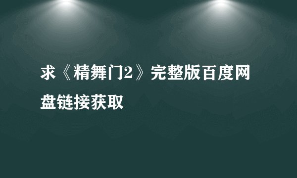 求《精舞门2》完整版百度网盘链接获取