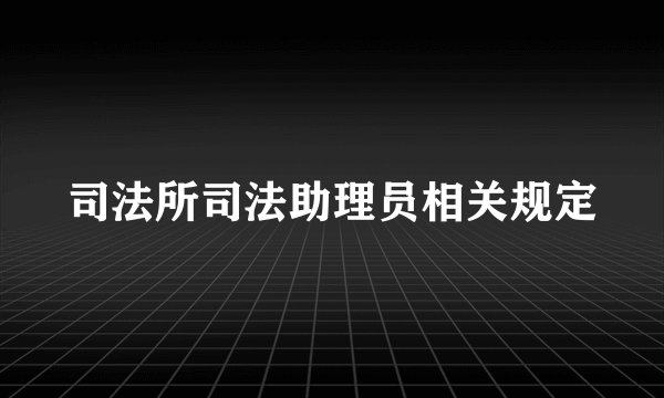 司法所司法助理员相关规定
