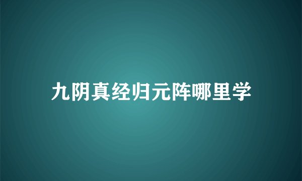 九阴真经归元阵哪里学