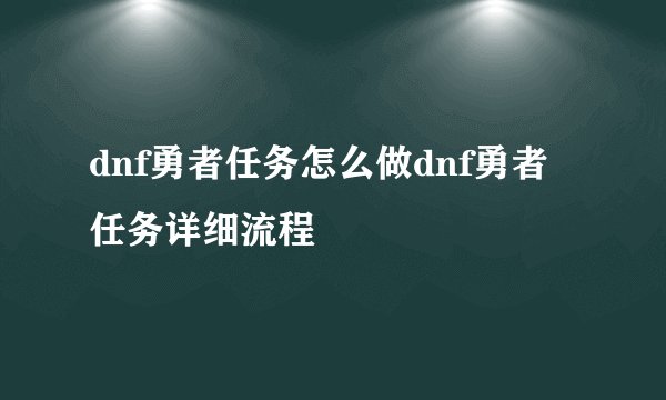 dnf勇者任务怎么做dnf勇者任务详细流程
